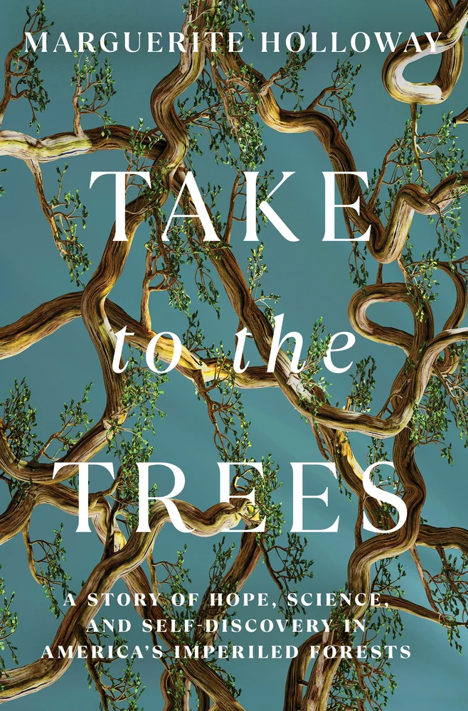 "Take to the Trees A Story of Hope, Science, and Self-Discovery in America's Imperiled Forests"